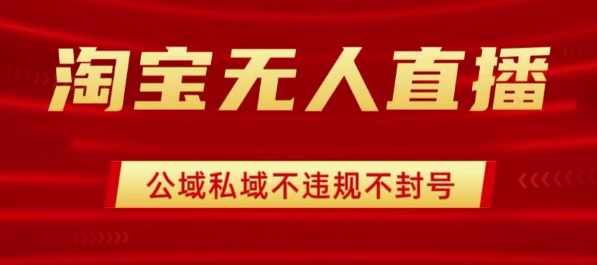 淘宝无人直播带货最新技术，不封号，不违规 操作简单，开播爆单，日入1k+【揭秘】-zhichuangquan