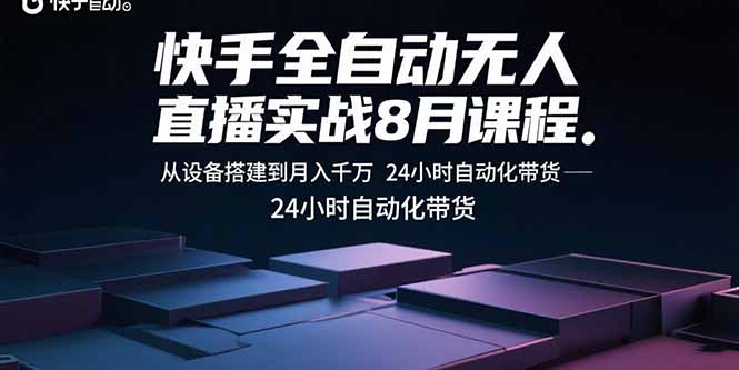 快手全自动无人直播实战8月课程：从设备搭建到月入千万 24小时自动化带货-zhichuangquan