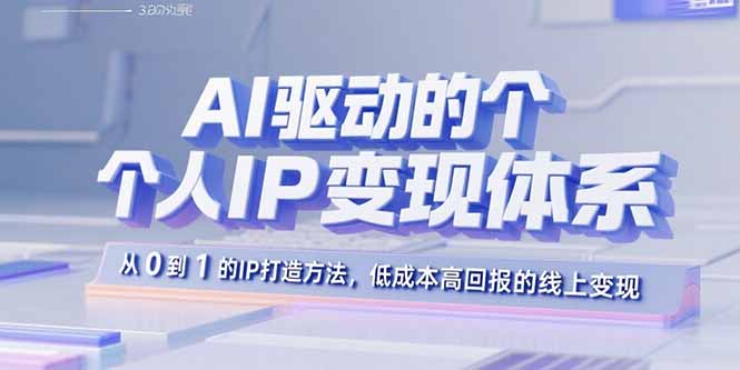 AI驱动的个人IP变现体系：从0到1的IP打造方法，低成本高回报的线上变现-zhichuangquan