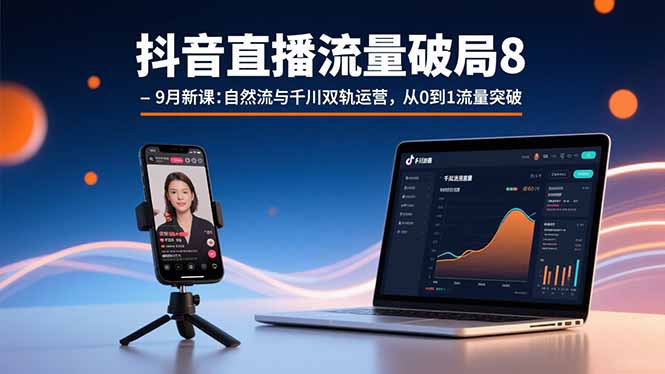 抖音直播流量破局8-9月新课：自然流与千川双轨运营，从0到1流量突破-zhichuangquan