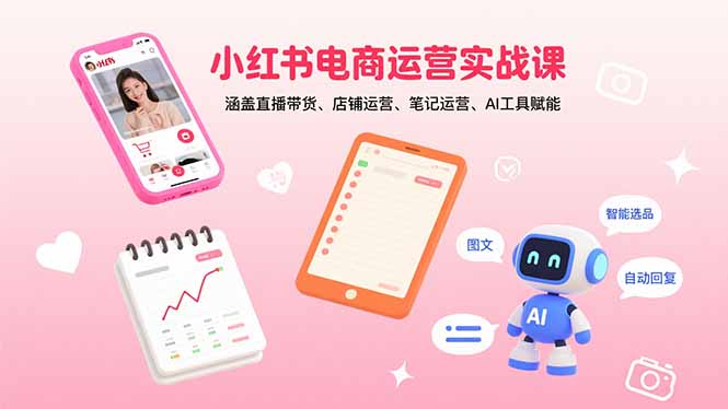 小红书电商运营实战课：涵盖直播带货、店铺运营、笔记运营、AI工具赋能-zhichuangquan