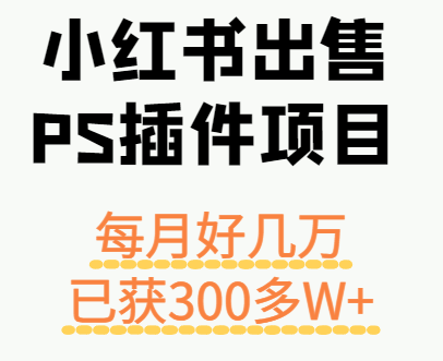 小红书出售PS插件项目，每月都收入好几万，长期操作已获利300多W+-zhichuangquan