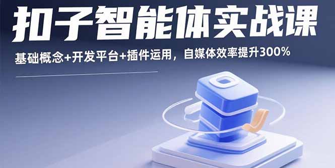 扣子智能体实战课，基础概念+开发平台+插件运用，自媒体效率提升300%-zhichuangquan