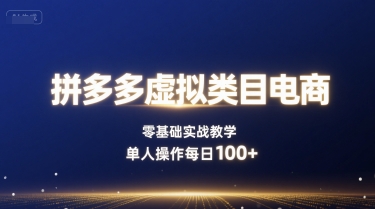 拼多多虚拟类目电商，零基础实战教学，单人操作每日100+-zhichuangquan