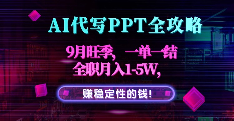 AI代写PPT全攻略，9月旺季，一单一结，全职月入1-5W，赚稳定性的钱！-zhichuangquan