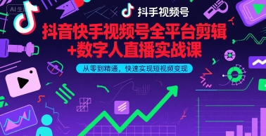 抖音快手视频号全平台剪辑+数字人直播实战课，从零到精通，快速实现短视频变现(更新9月)​-zhichuangquan