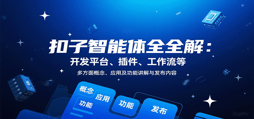 扣子智能体全解：开发平台、插件、工作流等多方面概念、应用及功能讲解与发布内容-zhichuangquan