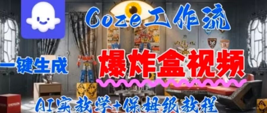 Coez扣子工作一键生成爆炸盒短视频，全流程保姆级教程-zhichuangquan