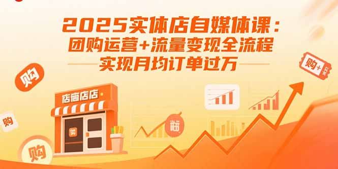 2025实体店自媒体课：团购运营+流量变现全流程，实现月均订单过万-zhichuangquan