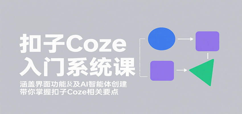 扣子Coze入门系统课：涵盖界面功能及AI智能体创建，带你掌握扣子Coze相关要点-zhichuangquan