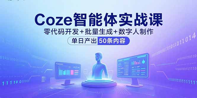 Coze智能体实战课，零代码开发+批量生成+数字人制作，单日产出50条内容-zhichuangquan