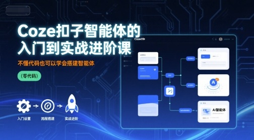 Coze扣子智能体的入门到实战进阶课，不懂代码也可以学会搭建智能体-zhichuangquan