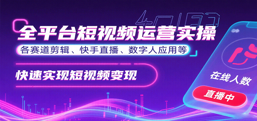 全平台短视频运营实操，各赛道剪辑、快手直播、数字人应用等，快速实现短视频变现-zhichuangquan