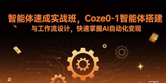 智能体速成实战班，Coze0-1智能体搭建与工作流设计，快速掌握AI自动化变现-zhichuangquan