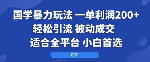 国学暴力玩法：一单利润2张+轻松引流 被动成交  适合全平台   小白首选-zhichuangquan