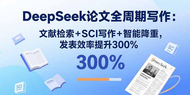 DeepSeek论文全周期写作：文献检索+SCI写作+智能降重，发表效率提升300%-zhichuangquan