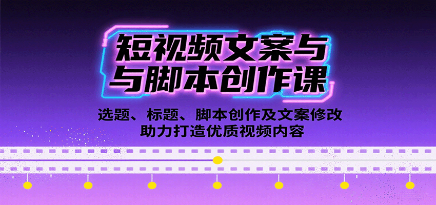 短视频文案与脚本创作课：选题、标题、脚本创作及文案修改等助力打造优质视频内容-zhichuangquan