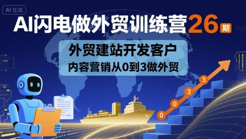 AI闪电做外贸训练营26期，外贸建站开发客户内容营销从0到3做外贸-zhichuangquan