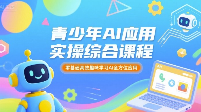 青少年AI应用实操综合课程，零基础高效趣味学习AI全方位应用-zhichuangquan