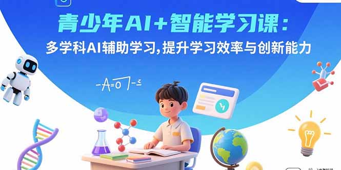 青少年AI+智能学习课：多学科AI辅助学习，提升学习效率与创新能力-zhichuangquan