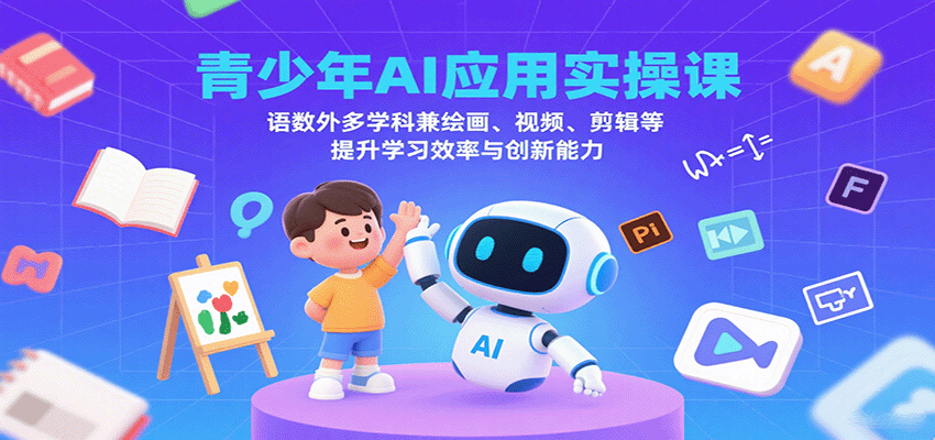 青少年AI应用实操课：语数外多学科兼绘画、视频、剪辑等提升学习效率与创新能力-zhichuangquan