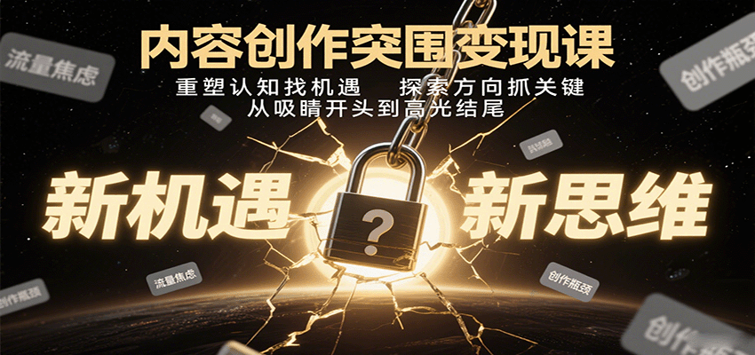 内容创作突围变现课：重塑认知找机遇，探索方向抓关键，从吸睛开头到高光结尾-zhichuangquan