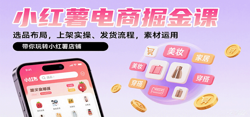 小红薯电商掘金课：选品布局，上架实操、发货流程，素材运用，带你玩转小红薯店铺-zhichuangquan