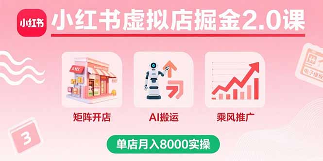 小红书虚拟店掘金2.0课，矩阵开店+AI搬运+乘风推广，单店月入8000实操-zhichuangquan