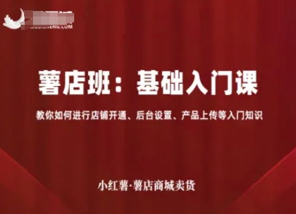 小红薯薯店商城卖货，基础入门课，教你如何进行店铺开通、后台设置、产品上传等入门知识-zhichuangquan