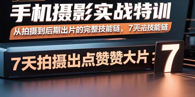 手机摄影实战特训，从拍摄到后期出片的完整技能链，7天拍出点赞大片-zhichuangquan