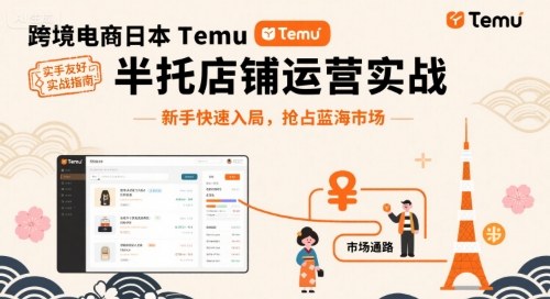 跨境电商日本Temu半托管店铺运营实战，新手快速入局，抢占蓝海市场-zhichuangquan