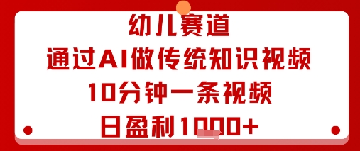 幼儿赛道：通过AI做传统知识视频，10分钟一条视频，日盈利多张-zhichuangquan