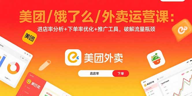 美团/饿了么/外卖运营课：进店率分析+下单率优化+推广工具，破解流量瓶颈-zhichuangquan