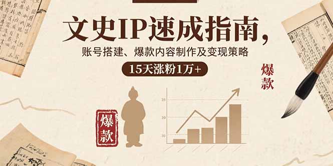 文史IP速成指南，账号搭建、爆款内容制作及变现策略，15天涨粉1万+-zhichuangquan