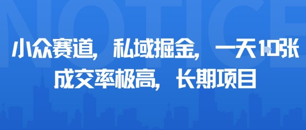 小众赛道，私域掘金，一天多张，成交率极高，长期项目-zhichuangquan