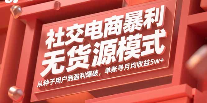 社交电商暴利无货源模式：从种子用户到盈利爆破，单账号月均收益5w+-zhichuangquan