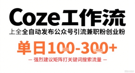 Coze工作流一键发布高质量公众号引流兼职粉代发粉，单日1-3张-zhichuangquan