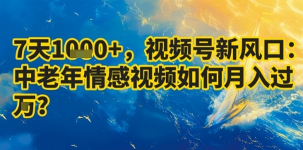 7天收益1k+，视频号新风口：中老年情感视频如何月入过W?-zhichuangquan