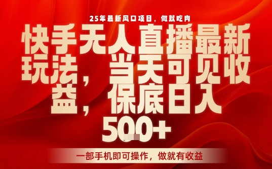 25年最新风口项目，快手无人直播，当天做当天出收益，不违规，一部手机即可操作，保底日入5张+【揭秘】-zhichuangquan