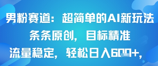 男粉赛道：超简单的AI新玩法条条原创，目标精准，流量稳定轻松日入6张+-zhichuangquan
