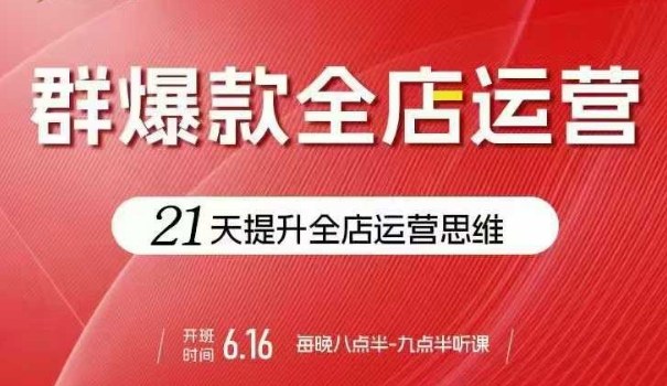 贾真电商群爆款全店运营，21天提升全店运营思维，起店、全店运营爆款不断-zhichuangquan