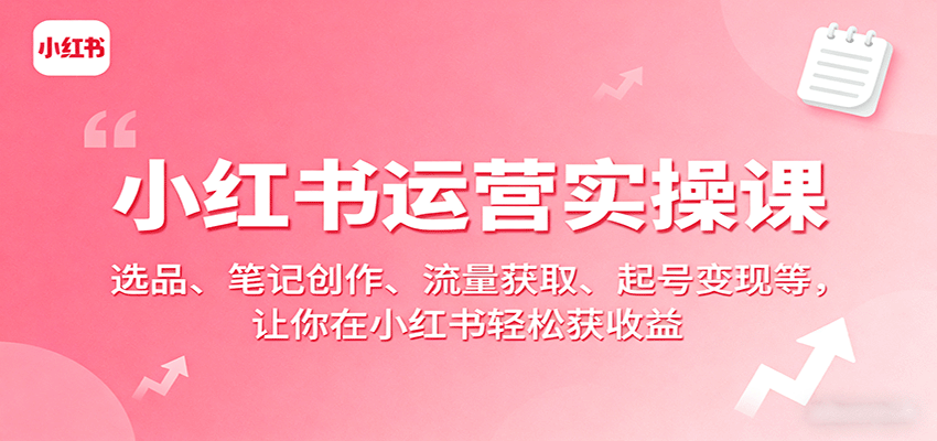 小红书运营实操课：选品、笔记创作、流量获取、起号变现等，让你在小红书轻松获收益-zhichuangquan