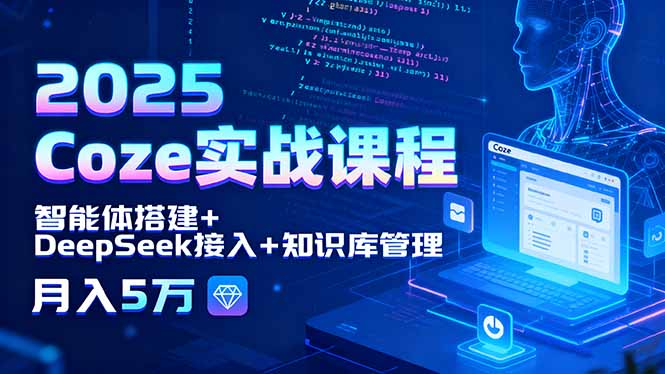2025 Coze实战课程，智能体搭建+DeepSeek接入+知识库管理，月入5万-zhichuangquan
