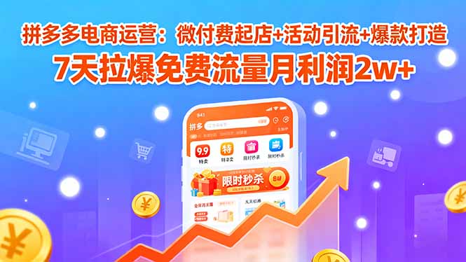 拼多多电商运营：微付费起店+活动引流+爆款打造 7天拉爆免费流量月利润2w+-zhichuangquan