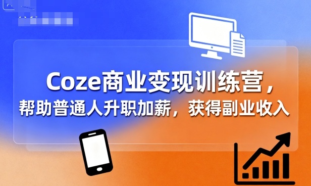 Coze商业变现训练营，帮助普通人升职加薪， 获得副业收入-zhichuangquan