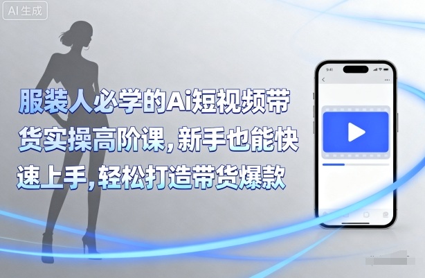 服装人必学的Ai短视频带货实操高阶课，新手也能快速上手，轻松打造带货爆款-zhichuangquan