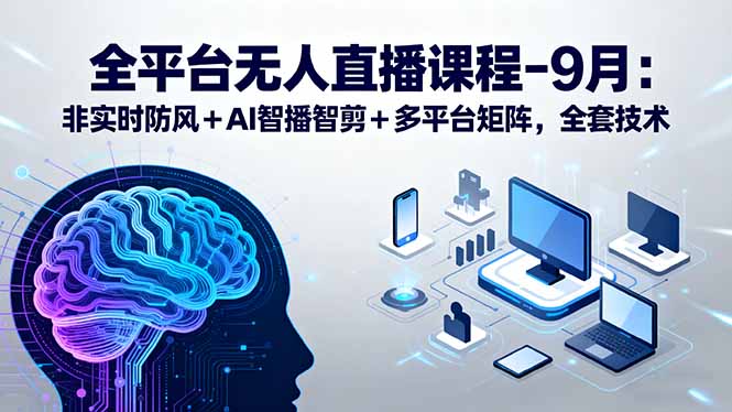 全平台无人直播课程：非实时防风＋AI智播智剪＋多平台矩阵，9月全套技术-zhichuangquan