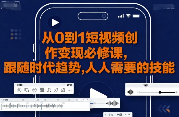 从0到1短视频创作变现必修课，跟随时代趋势，人人需要的技能-zhichuangquan