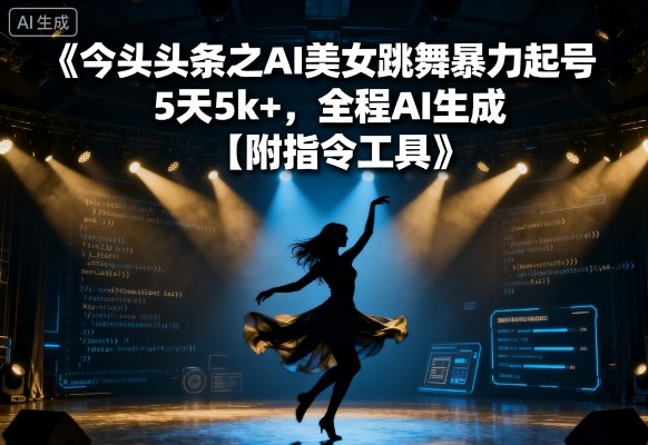 今日头条之AI美女跳舞暴力起号，5天1k+，全程AI生成【附指令工具】-zhichuangquan