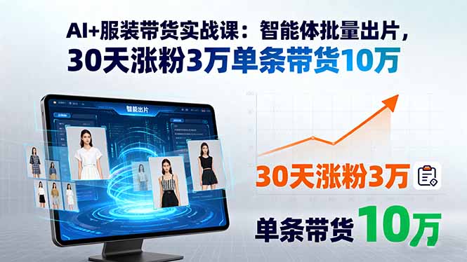 AI+服装带货实战课：智能体批量出片，30天涨粉3万单条带货10万-zhichuangquan